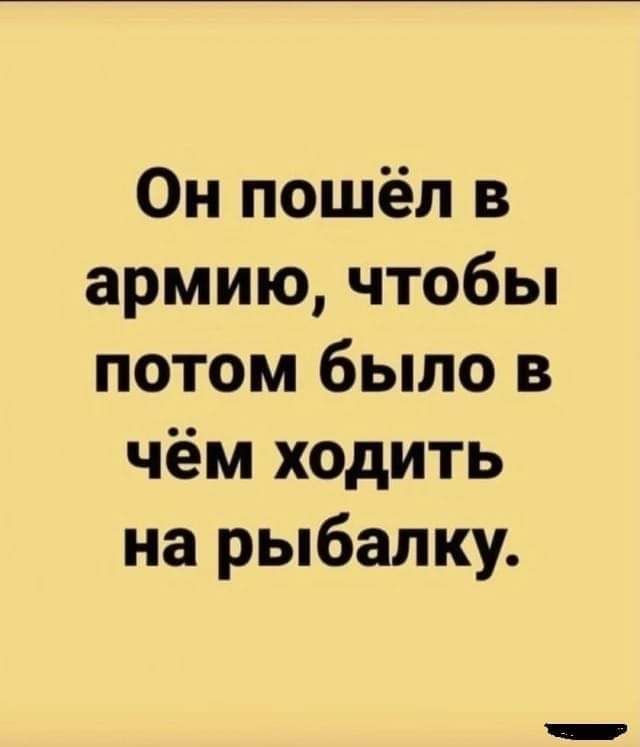 Он пошёл в армию чтобы потом было в чём ходить на рыбалку
