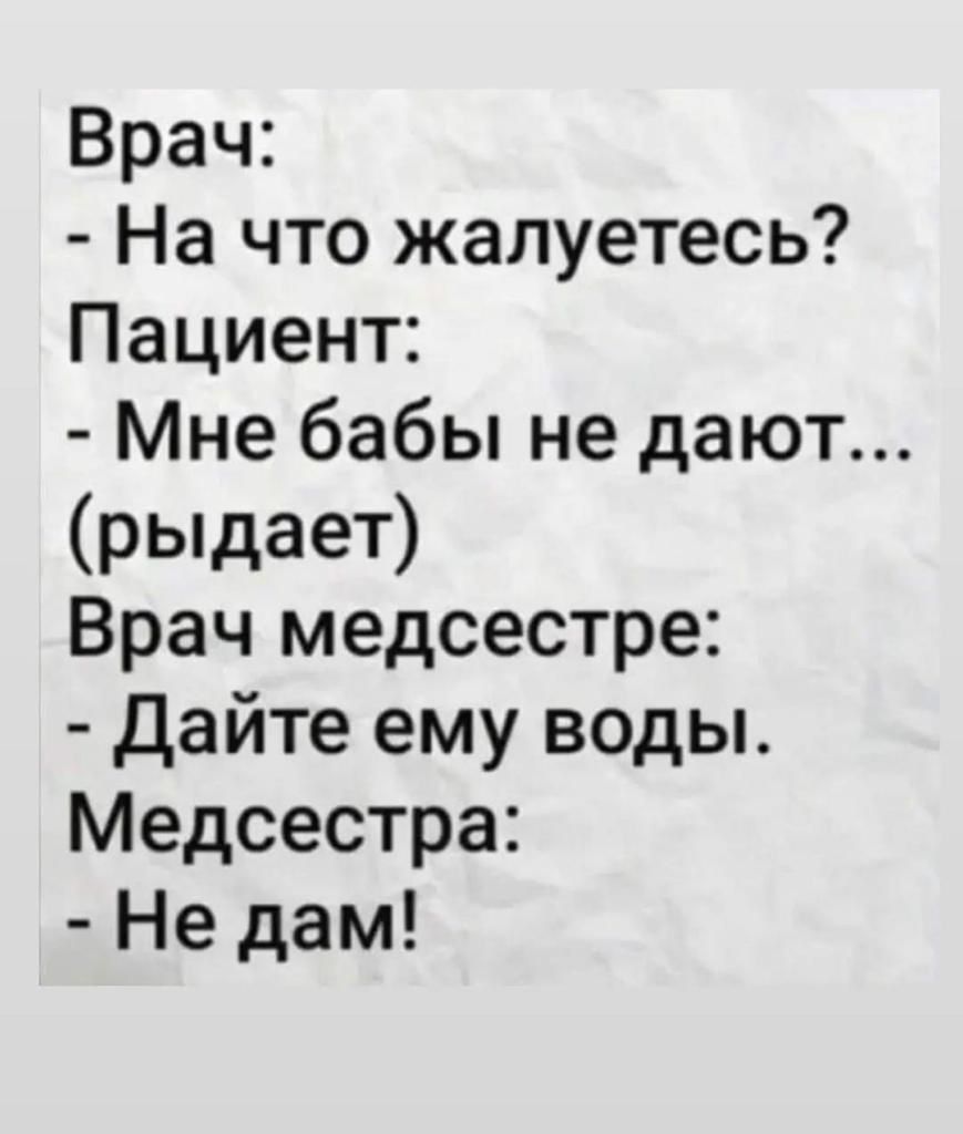 Врач На что жалуетесь Пациент Мне бабы не дают рыдает Врач медсестре Дайте ему воды Медсестра Не дам