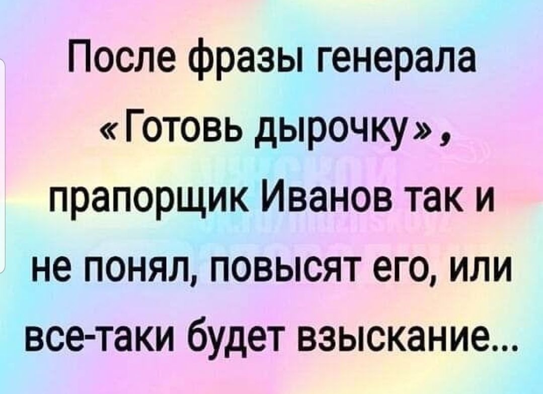 После фразы генерала Готовь дырочку прапорщик Иванов так и не понял повысят его или все таки будет взыскание