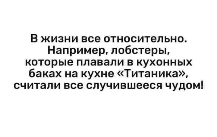 В жизни все относительно Например лобстеры которые плавали в кухонных баках на кухне Титаника считали все случившееся чудом