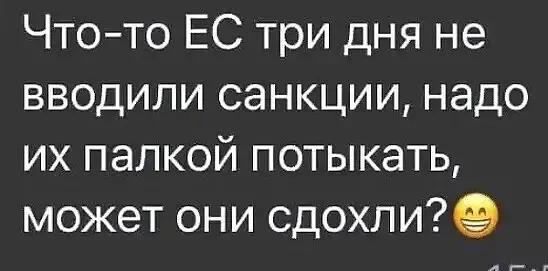 Чтото ЕС три дня не вводили санкции надо их папкой потыкать может они сдохлиэ