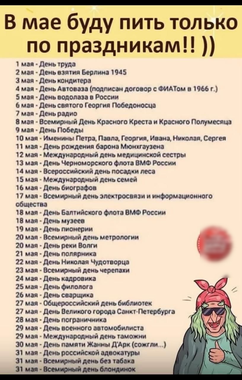 В Клае буду пить тольгю по праздникам 1 мп день груди 2 мм день вэвгия Берлин 1945 3 мм день поттера 4 мы день Авгоип подписи договор ФИАТом в 1966 г 5 мп день подол п России 6 ми день святого Георгия 7 ип день родив В ип Всемирный день Красного Креста и Красного Полумесяш 9 мои день Победы 10 мы Именины Петра Пипа Георгия ипні Ниюотш Серге 11 мы день рождения борон Мюнхпувено 12 мая Международный