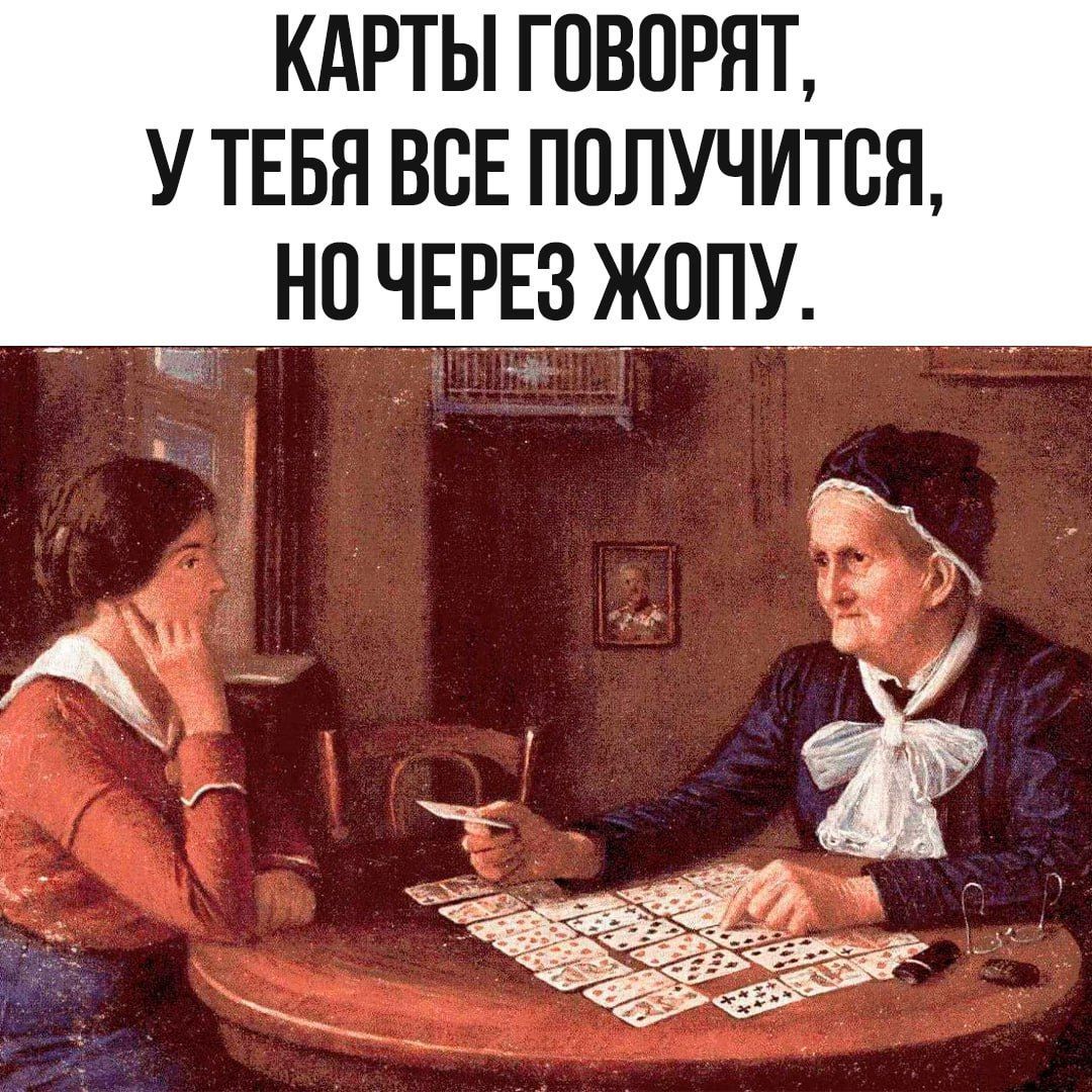 КАРТЫ ГОВОРЯТ, У ТЕБЯ ВСЕ ПОЛУЧИТСЯ, НО ЧЕРЕЗ ЖОПУ.