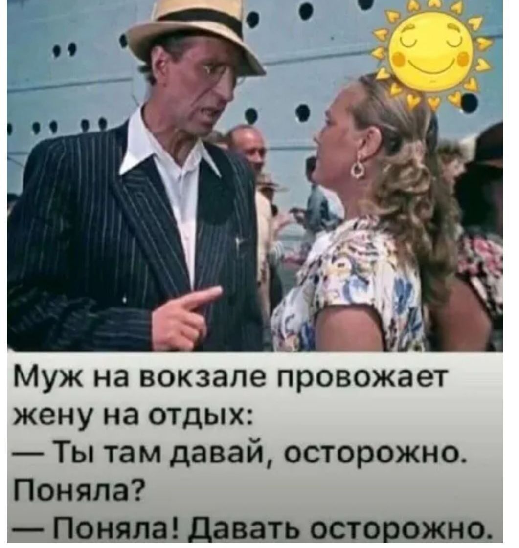 Муж на вокзале провожает жену на отдых: — Ты там давай, осторожно. Поняла? — Поняла! Давать осторожно.