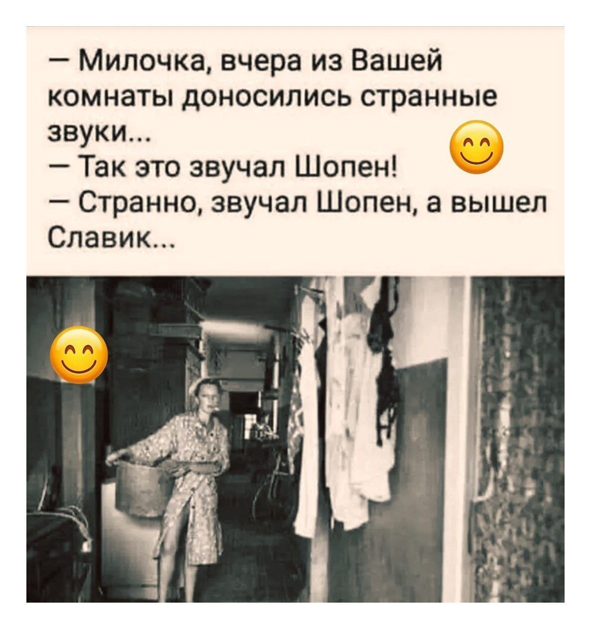 — Милочка, вчера из Вашей комнаты доносились странные звуки... — Так это звучал Шопен! 😌 — Странно, звучал Шопен, а вышел Славик...