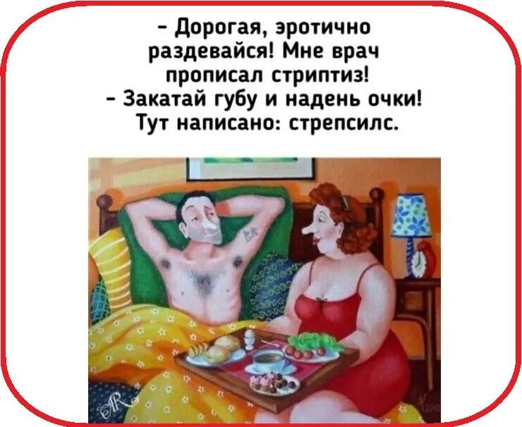 - Дорогая, эротично раздeвайся! Мне врач прописал стритипы! - Закатай губу и надень очки! Тут написано: стреспилс.