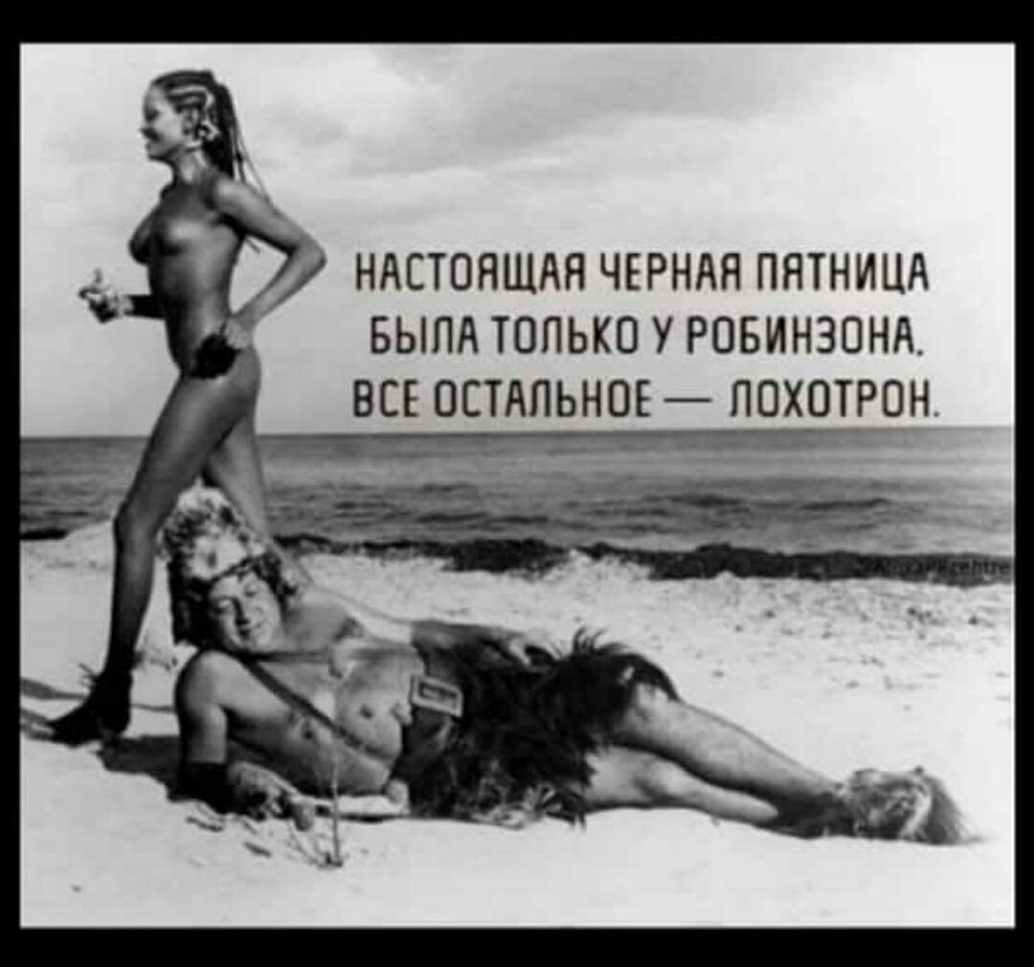 НАСТОЯЩАЯ ЧЕРНАЯ ПЯТНИЦА БЫПА ТОЛЬКО У РОБИНЗОНА ВСЕ ОСТАЛЬНОЕ ЛОХОТРОН