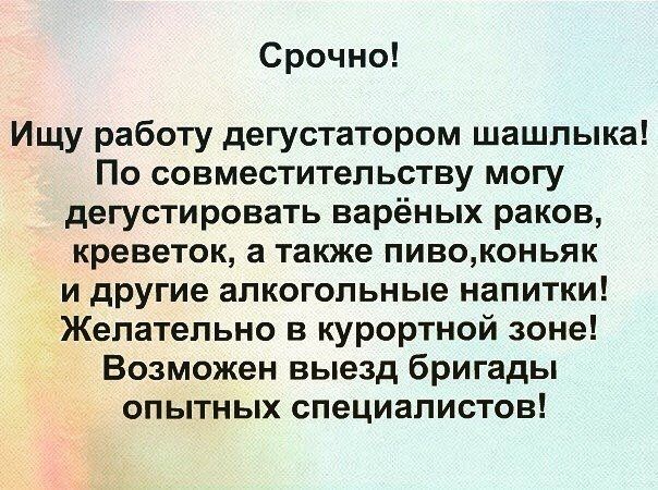 Срочно Ищу работу дегустатором шашлыка По совместительству могу дегустировать варёных раков креветок а также пивоконьяк и другие алкогольные напитки Желательно в курортной зоне Возможен выезд бригады опытных специалистов