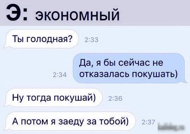 Э экономный Ты голодная Да я бы сейчас не отказалась покушать Ну тогда покушай А потом я заеду за тобой
