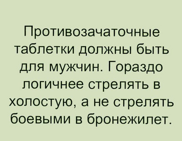 Противозачаточные таблетки должны быть для мужчин Гораздо логичнее стрелять в холостую а не стрелять боевыми в бронежилет