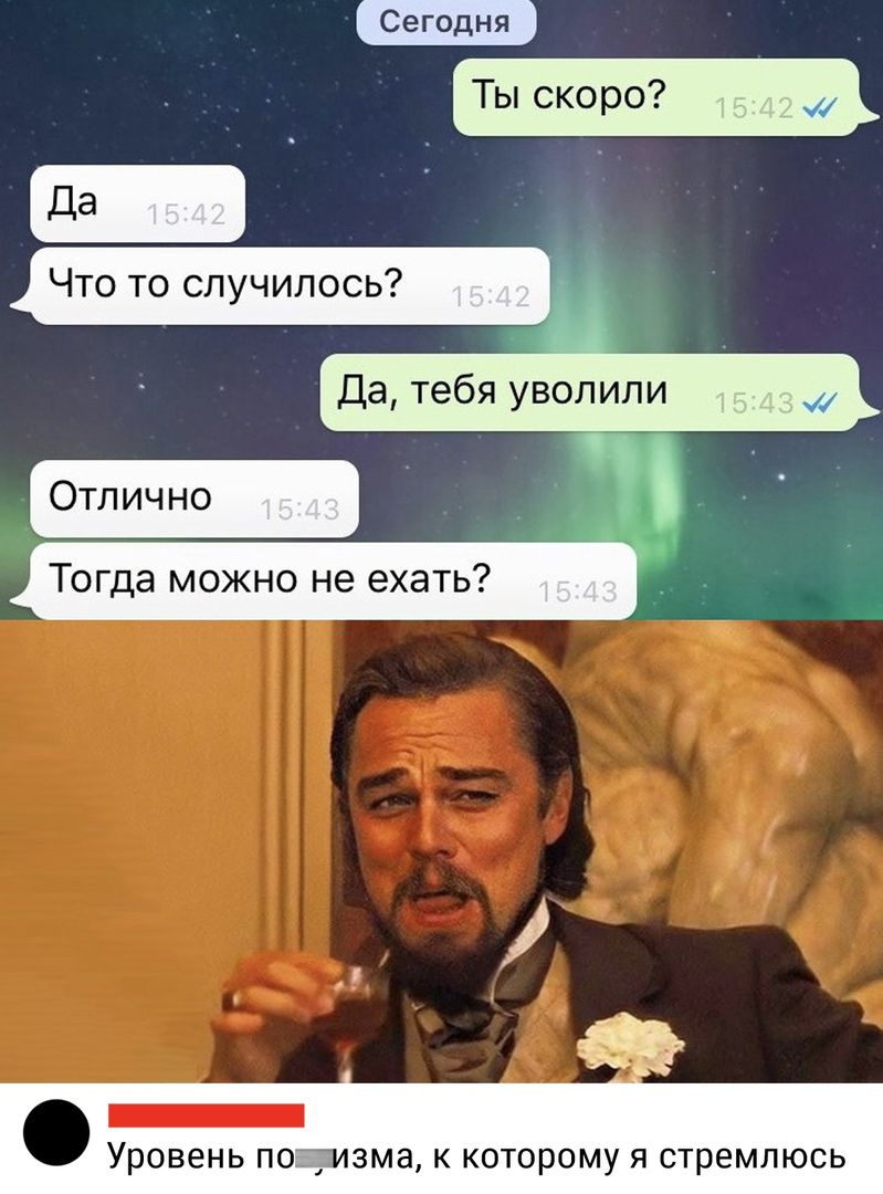 Ты скоро д _ Что то случилось Да тебя уволили Отлично Тогда можно не ехать Уровень ПОИЗМЭ К КОТОРОМУ Я стремлюсь