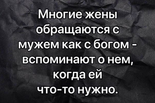 Многие жены обращаются с мужем как с богом вспоминают о нем когда ей что то нужно