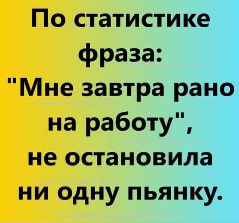По статистике фраза Мне завтра рано на работу не остановила ни одну пьянку