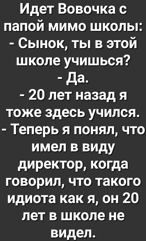 Идет Вовочка с папой мимо школы Сынок ты в этой школе учишься да 20 лет назад я тоже здесь учился Теперь я понял что имел в виду директор когда говорил что такого идиота как я он 20 лет в школе не видел
