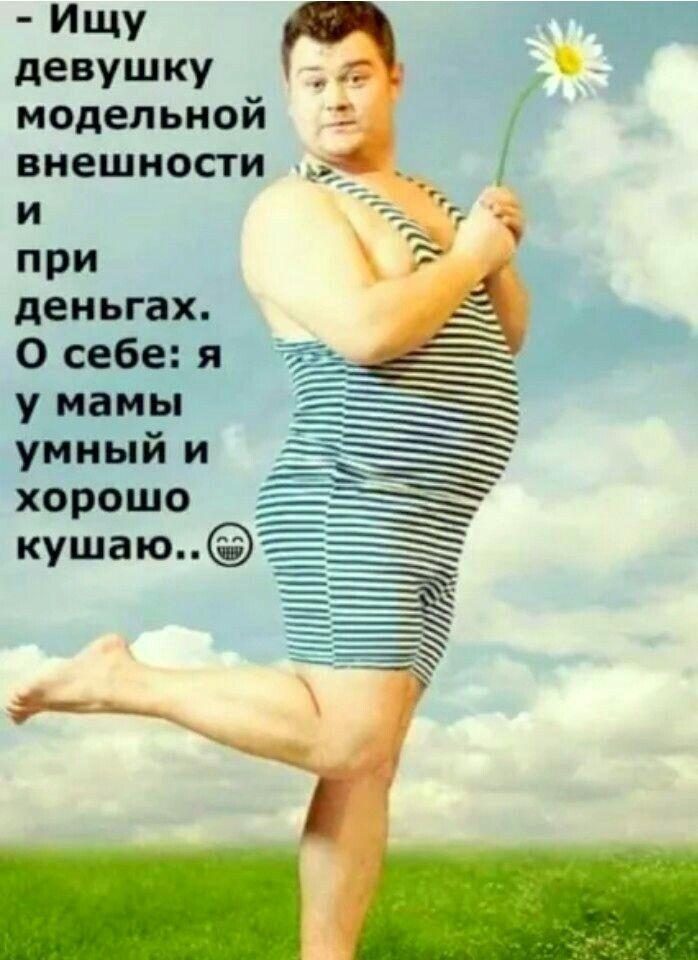Ищу дЕВУШКУ модельной внешности и при деньгах О себе у мамьі уйный и хорошо кушаю