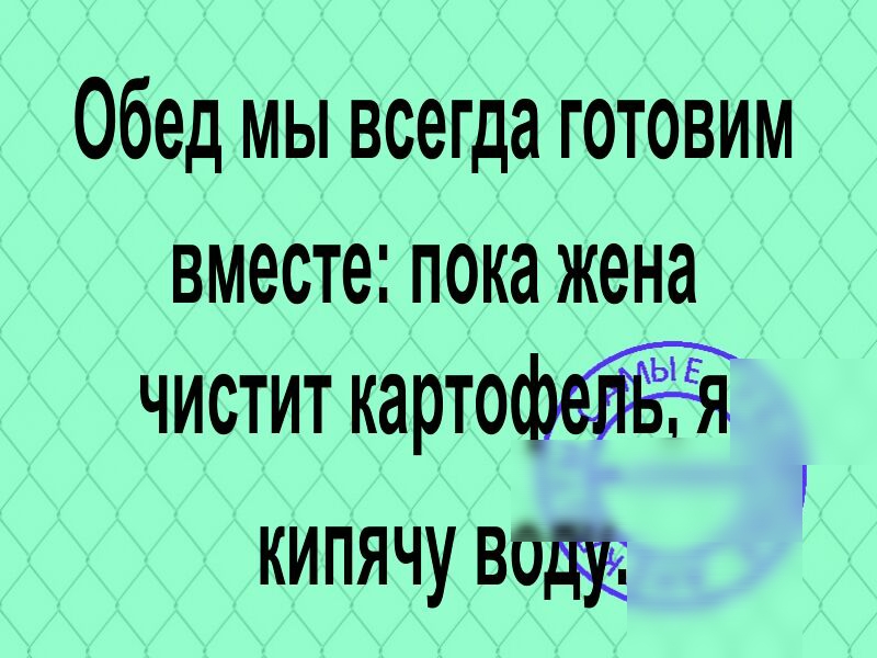 Обед мы всегда готовим вместе пока жена чистит карто кипячу