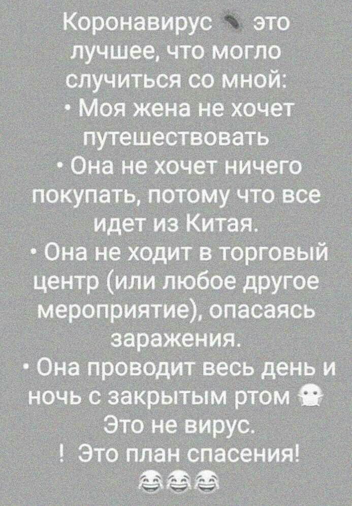 Коронавирус это лучшее что могло случиться со мной Моя жена не хочет путешествовать Она не хочет ничего покупать потому что все Идет из Китая Она не ходит в торговый центр или любое другое мероприятие опасаясь заражения Она проводит весь день и ночь с закрытым ртом Это не вирус Это план спасения