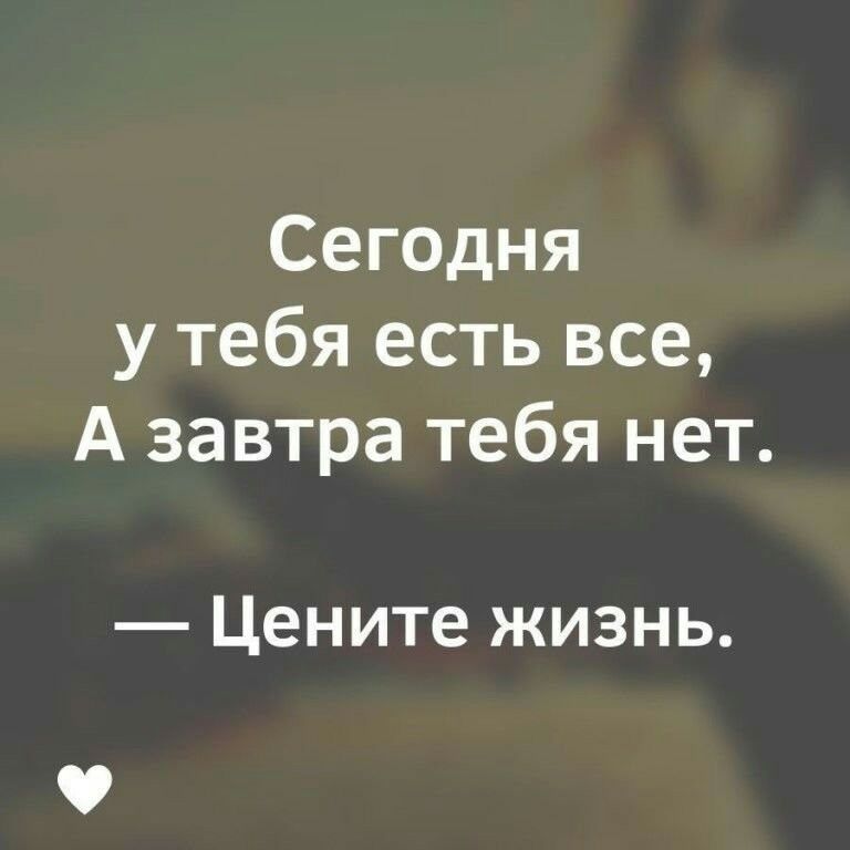 Сегодня у тебя есть все А завтра тебя нет Цените жизнь