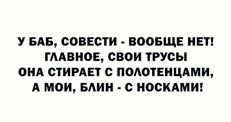 У БАБ СОВЕСТИ ВООБЩЕ НЕТ ГААВНОЕ СВОИ ТРУСЫ ОНА СТИРАЕТ С ПОАОТЕНЦАМИ А МОИ БАИН С НОСКАМИ