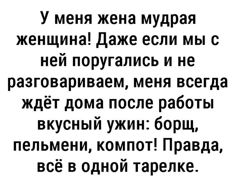 У меня жена мудрая женщина Даже если мы с ней поругались и не разговариваем меня всегда ждёт дома после работы вкусный ужин борщ пельмени компот Правда всё в одной тарелке