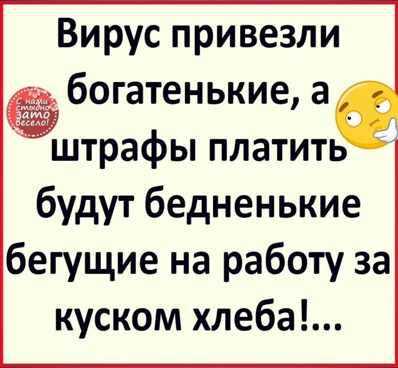 Вирус привезли богатенькие а трафы платить бУдУт бедненькие бегущие на работу за куском хлеба