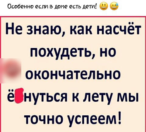Особенне если В доме есть дети в Не знаю как насчёт похудеть но окончательно ёнуться к лету мы точно успеем