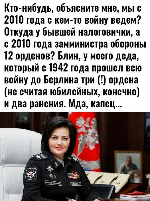 Кто нибудь объясните мне мы о 2010 года с кем то войну ведем Откуда у бывшей налотовички а о 2010 года замминистра обороны 12 орденов Блин у моего деда который с 1942 года прошел всю войну до Берлина три ордена не считая юбилейных конечно и два ранения Мда капец