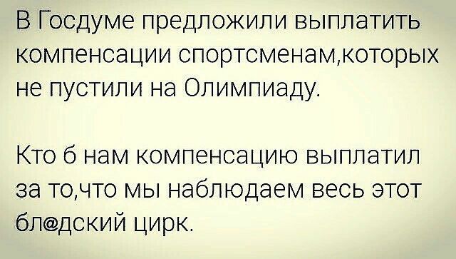 В Госдуме предложили выплатить компенсации спортсменамкоторых не пустили на Олимпиаду Кто б нам компенсацию выплатил за точто мы наблюдаем весь этот блдский цирк