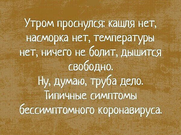 Утром проснулся кашля нет насморка нет температуры нет ничего не болит дышится свободно Ну думаю труба дело Типичные симптомы бессимптомного коронавируса