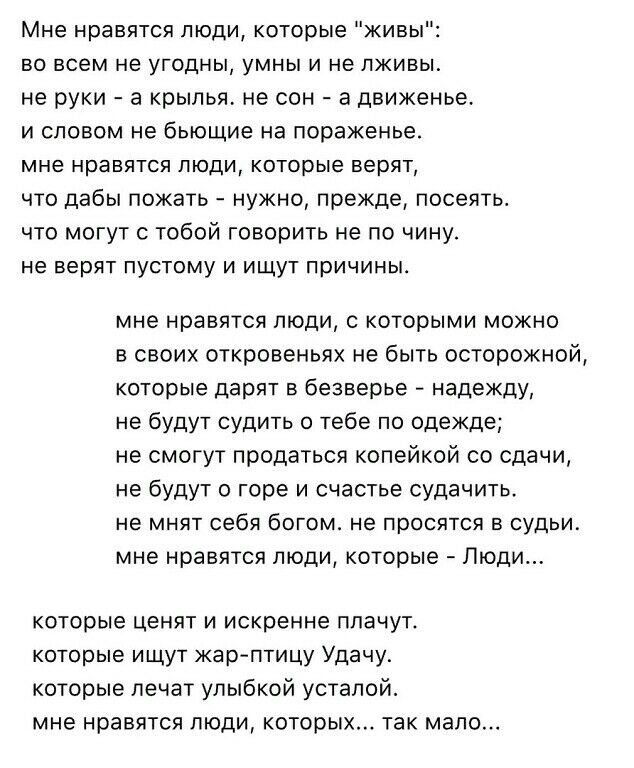 Мне нравятся люди которые живы во всем не угодны умны и не пживьг не руки а крылья не сон а движенье и словом не бьющие на пораженье мне нравятся люди которые верят что дабы пожать нужно прежде посеятьс что могут с тобой говорить не по чину не верят пустому и ищут причины мне нравятся люди с которыми можно в своих откровеньях не быть осторожной которые дарят в безверье надежду не будут судить о те