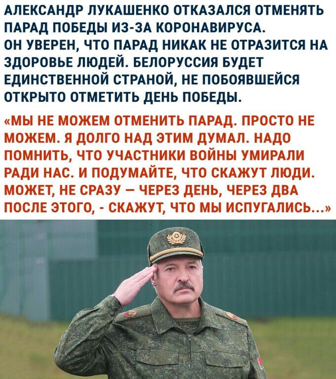 АЛЕКСАНДР ЛУКАШЕНКО ОТКАЗАЛСЯ ОТМЕНЯТЬ ПАРАД ПОБЕДЫ из 3А КОРОНАВИРУСА он УВЕРЕН что ПАРАД НИКАК НЕ ОТРАзится НА здоровы пюдЕй БЕЛОРУССИЯ БУдЕТ ЕДИНСТВЕННОЙ СТРАНОЙ НЕ повоявшыйся открыто ОТМЕТИТЬ дЕнь ПОБЕДЫ МЫ НЕ МОЖЕМ ОТМЕНИТЬ ПАРАД ПРОСТО НЕ МОЖЕМ Я дОЛГО НАД ЭТИМ дУМАП НАДО ПОМНИТЬ ЧТО УЧАСТНИКИ ВОЙНЫ УМИРАЛИ РАДИ мс и подумйтЕ что СКАЖУТ люди можп НЕ СРАЗУ ЧЕРЕЗ дЕнь ЧЕРЕЗ дВА посЛЕ этого СК