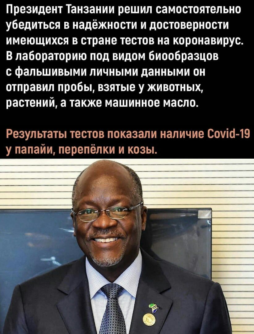 Президент Танзании решил самостоятельно убедиться в надёжности и достоверности имеющихся в стране тестов на коронавирус В лабораторию под видом биообразцов с фальшивыми личными данными он отправил пробы взятые у животных растений а также машинное масло Результаты тестов показали наличие Соню 19 у папайи перепёлки и козы
