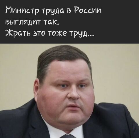 Министр труда в России выглядит так Жрать это тоже труд