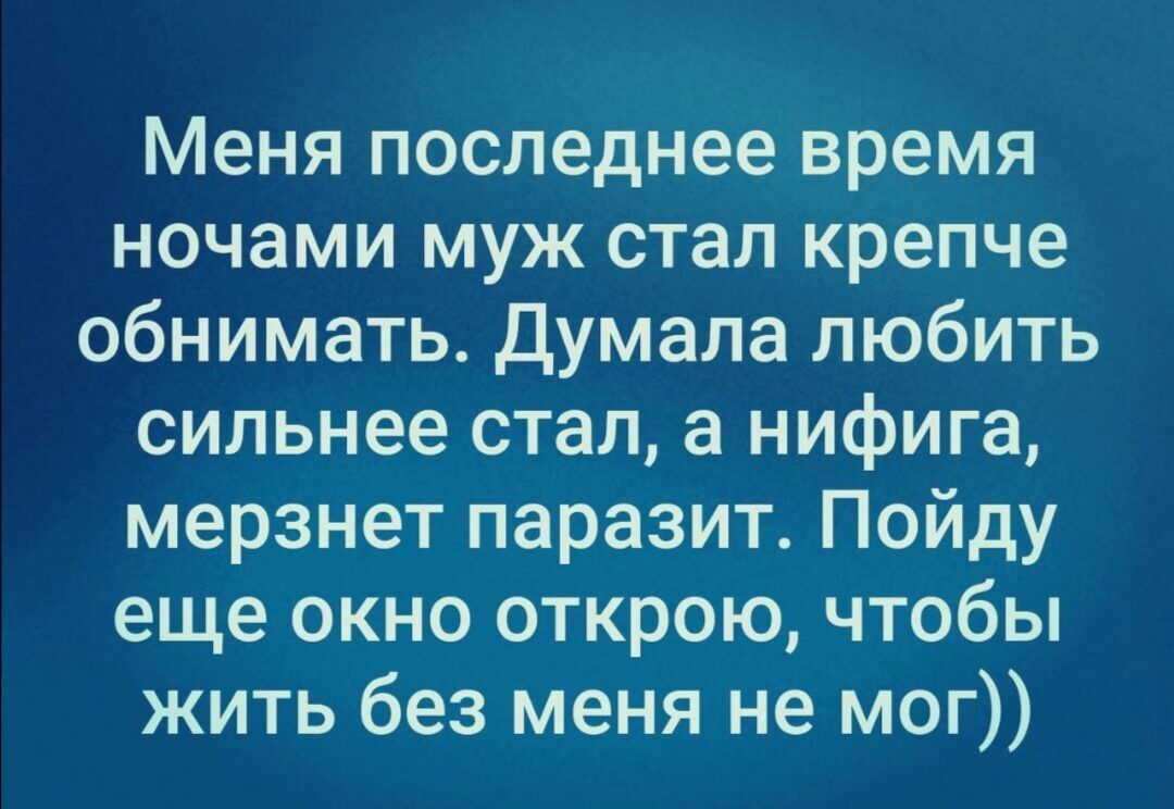 Меня последнее время ночами муж стал крепче обнимать Думала любить сильнее стал а нифига мерзнет паразит Пойду еще окно открою чтобы жить без меня не мог