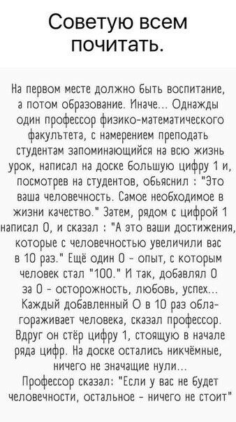 Советую всем почитать На ПЕРВОМ МЕСТЕ ДОЛЖНО БЫТЬ ВОЕПИТЗНИЕ а потом образование Иначе Однажды один профессор физикоматематического факультета Е ИЗМЕРЕНИБМ ПРСПОДЭТЬ студентам запоминающийся на всю жизнь урок иаписал на доске Большую цифру 1 и посмотрев на студентов оверснил Это наша человечность Самое необходимое в жизни качество Затем рядом с цифрой 1 написал 0 и сказал А это ваши достижения кот