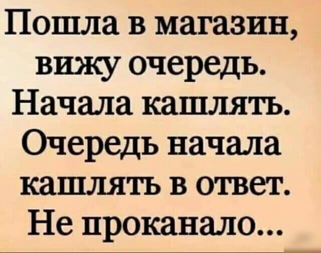 Пошла в магазин вижу очередь Начала кашлять Очередь начала кашлять в ответ Не проканало