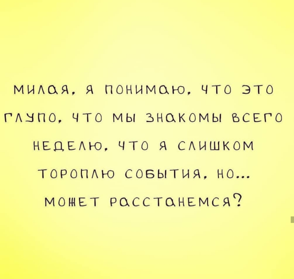 МИАОЯ Я ПОНИМОЮ ЧТО ЭТО ГАНПО ЧТО МЫ ЗНОКОМЫ ВСЕГО НЕДЕАЮ ЧТО Я САИШКОМ ТОРОПАЮ СОБЫТИЯ НО может расстанемся
