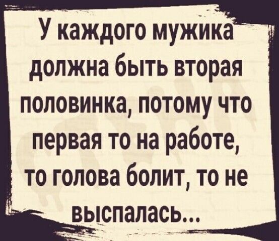 У каждого мужика должна быть вторая половинка потому что первая то на работе то голова болит то не выспалась