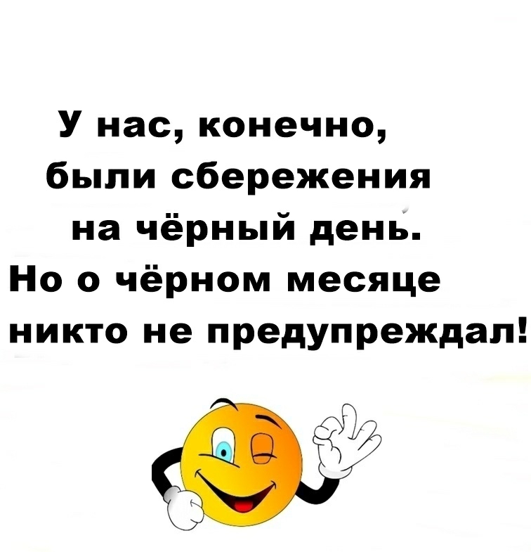 У нас конечно были сбережения на чёрный день Но о чёрном месяце никто не предупреждал