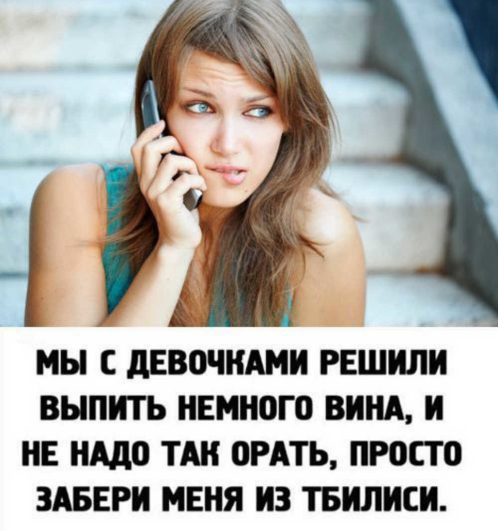 МЫ С дЕВОЧНАМН РЕШИЛИ ВЫПНТЬ НЕМНОГО ВИНА И НЕ НАДО ТАН ОРАТЬ ПРОСТО ЗАВЕРН МЕНЯ НЗ ТБИЛИСИ