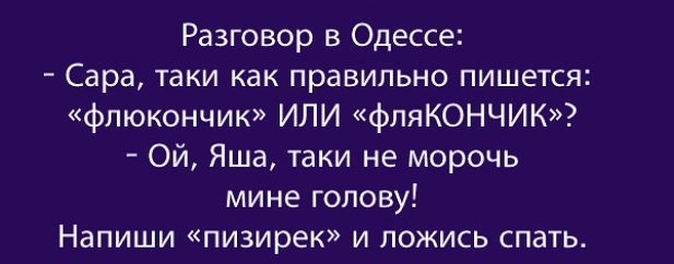 Разговор в Одессе Сара таки как правильно пишется фпюкончик ИЛИ фляКОНЧИК Ой Яша таки не морочь мине голову Напиши пизирек и ложись спать