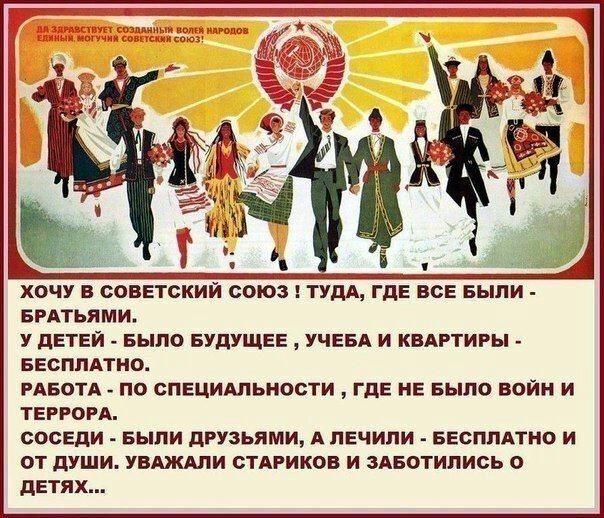 ХОЧУ В СОВЕТСКИЙ СОЮЗ ТУДА ГДЕ ВСЕ БЫПИ БРАТЬЯМИ У ДЕТЕЙ БЫЛО БУДУЩЕЕ УЧЕБА И КВАРТИРЫ БЕСПЛАТНО РАБОТА по специдльности где не БЫЛО войн и тэгом соседи выпи друзьями А печипи ввсппдтно и от души УВАЖАЛИ стАРиков и здвотипись о детях