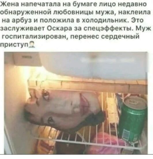 Жена напечатала на бумаге пицо недавно обнаруженной любовницы мужа наклеипа на арбуз и положила в холодильник Это заспуживаег Оскара за спецэффекты Муж госпитализирован перенес сердечный приступ