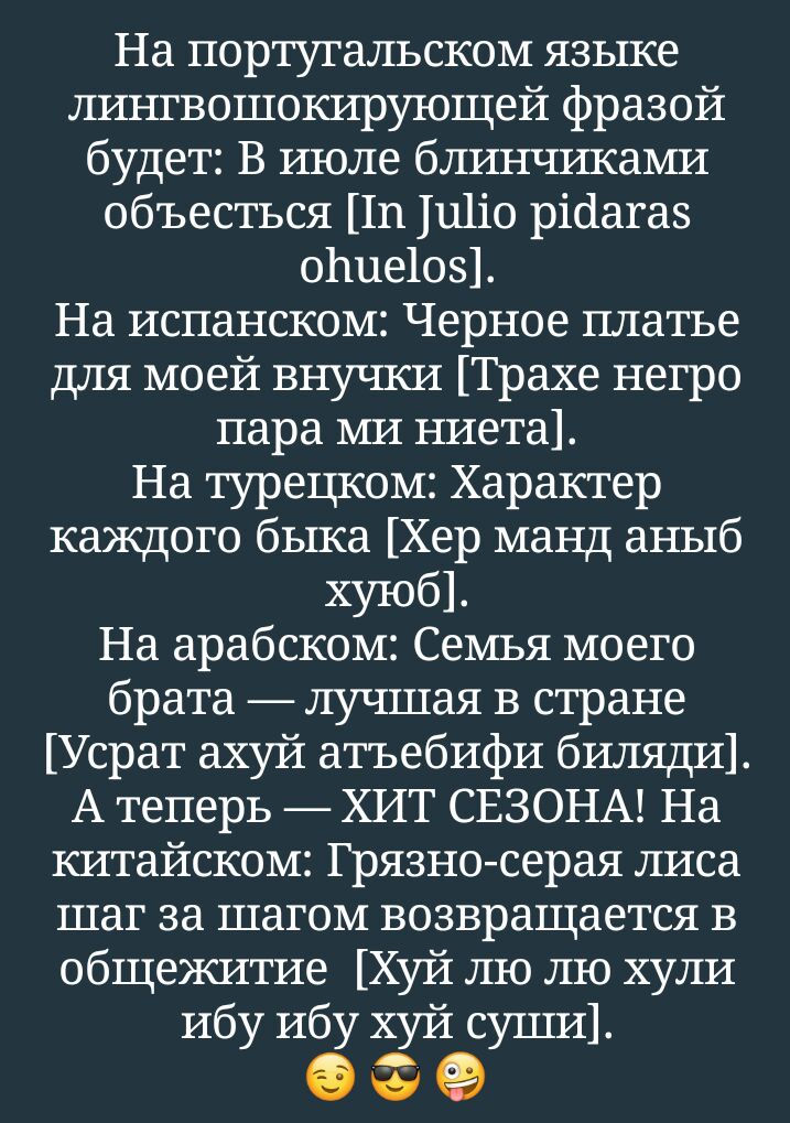 На португальском языке лингвошокирующей фразой будет В июле блинчиками объесться 111 111110 рісіагаз оПие1оз На испанском Черное платье для моей внучки Трахе негро пара ми ниета На турецком Характер каждого быка Хер манд аныб хуюб На арабском Семья моего брата лучшая в стране Усрат ахуй атъебйфй билядй А теперь ХИТ СЕЗОНА На китайском Грязно серая лиса шаг за шагом возвращается в общежитие Хуй лю 