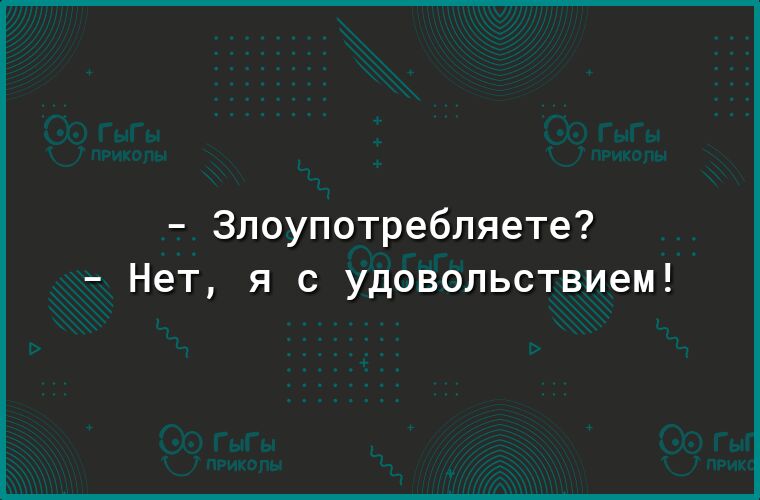 Злоупотребляете Нет я с удовольствием