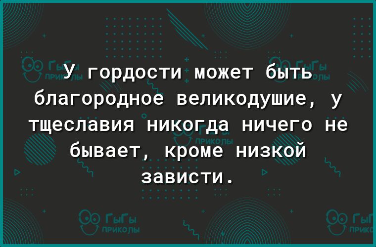 У гордости может быть благородное великодушие у тщеславия никогда ничего не бывает кроме низкой зависти