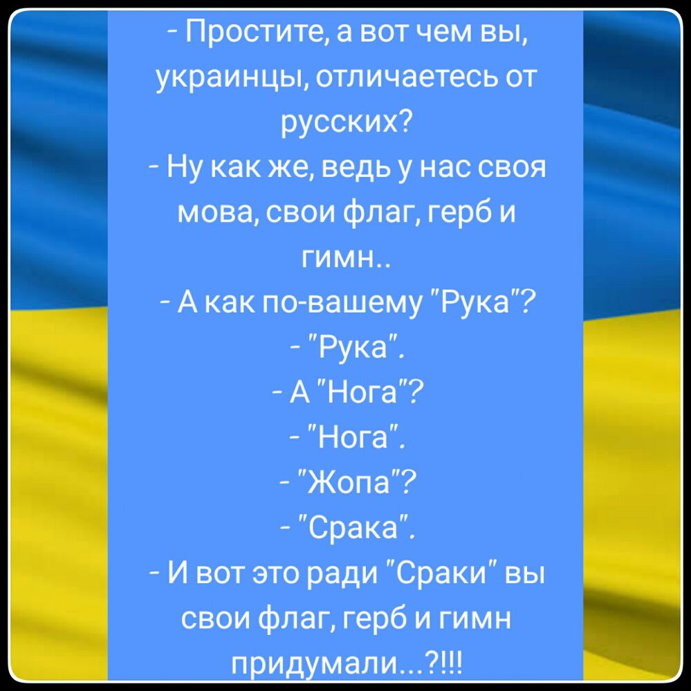 Простите а вот чем вы украинцы отличаетесь от русских Ну как же ведь у нас своя мова свои флаг герб и гимн А как по вашему Рука РукаЁ А Нога Нога Жопа Срака И вот это ради Сраки вы свои флаг герб и гимн ид мали