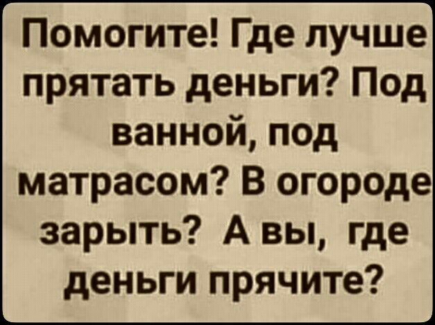 Помогите Где лучше прятать деньги Под ванной под матрасом В огороде зарыть А вы где деньги прячите