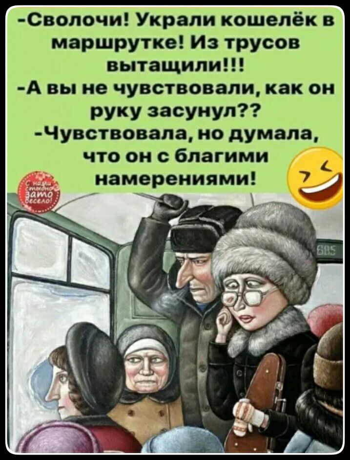 Сволочи Украли кошелёк в маршрутке Из трусов вытащили А вы не чувствовали как он руку засунул Чувствовала но думала что он благими намерениями