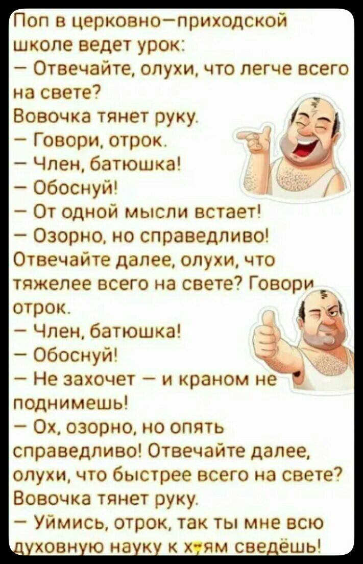 Поп в церковноприходской школе ведет урок Отвечайте слухи что легче всего на свете Вовочка тянет руку Говори отрок Член батюшка Обоснуй От одной мысли встает Озорно но справедливо Отвечайте далее слухи что тяжелее всего на свете Говори отрок д Член батюшка ч Обоснуй Не захочет и краном не поднимешь Ох озорно но опять справедливо Отвечайте далее опухи что быстрее всего на свете Вовочка тянет руку У